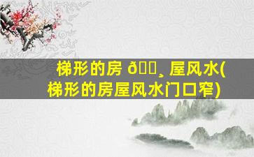 梯形的房 🌸 屋风水(梯形的房屋风水门口窄)